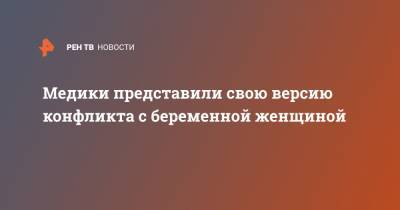 А.С.Пучков - Медики представили свою версию конфликта с беременной женщиной - ren.tv - Москва