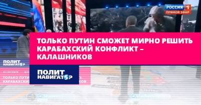 Владимир Путин - Леонид Калашников - Гейдар Алиев - Только Путин сможет мирно решить Карабахский конфликт – Калашников - politnavigator.net - Россия - Армения - Азербайджан