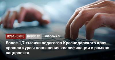 Более 1,7 тысячи педагогов Краснодарского края прошли курсы повышения квалификации в рамках нацпроекта - kubnews.ru - Краснодарский край