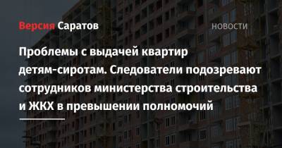 Проблемы с выдачей квартир детям-сиротам. Следователи подозревают сотрудников министерства строительства и ЖКХ в превышении полномочий - nversia.ru - Саратовская обл. - Саратов