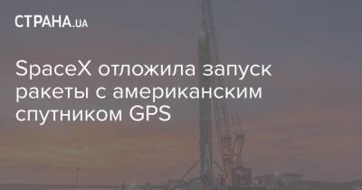 SpaceX отложила запуск ракеты с американским спутником GPS - strana.ua - США