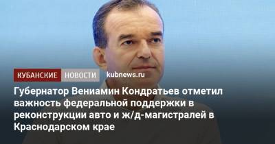Владимир Путин - Вениамин Кондратьев - Губернатор Вениамин Кондратьев отметил важность федеральной поддержки в реконструкции авто и ж/д-магистралей в Краснодарском крае - kubnews.ru - Россия - Краснодарский край