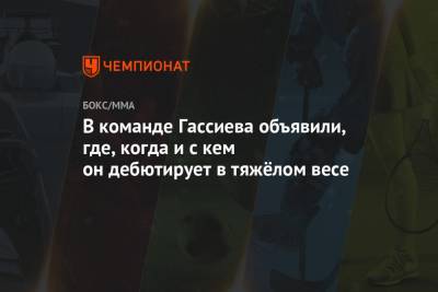 Мурат Гассиев - Кевин Джонсон - В команде Гассиева объявили, где, когда и с кем он дебютирует в тяжёлом весе - championat.com - Россия - Сочи