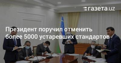 Президент поручил отменить более 5000 устаревших стандартов - gazeta.uz - Андижанская обл.