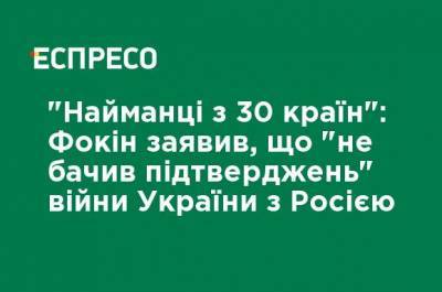 Витольд Фокин - "Наемники из 30 стран": Фокин заявил, что "не видел подтверждений" войны Украины с Россией - ru.espreso.tv - Россия - Украина