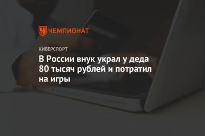 В России внук украл у деда 80 тысяч рублей и потратил на игры - championat.com - Россия - Забайкальский край - Чита