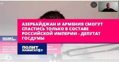 Евгений Федоров - Азербайджан и Армения смогут спастись только в составе Российской... - politnavigator.net - Россия - Армения - Апсны - Азербайджан - Приднестровье - Российская Империя