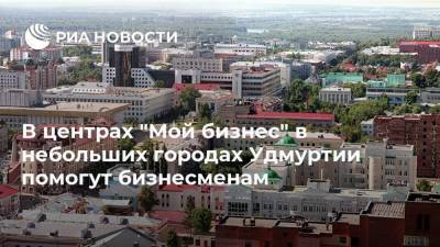 Александр Бречалов - В центрах "Мой бизнес" в небольших городах Удмуртии помогут бизнесменам - smartmoney.one - респ. Удмуртия