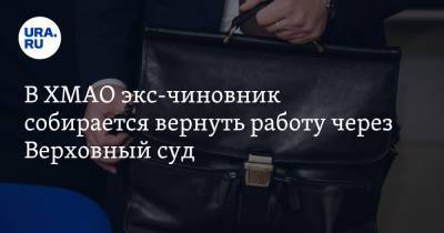 В ХМАО экс-чиновник собирается вернуть работу через Верховный суд - ura.news - Югра - Нефтеюганск