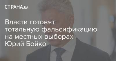 Юрий Бойко - Власти готовят тотальную фальсификацию на местных выборах - Юрий Бойко - strana.ua - Украина - Донецкая обл.