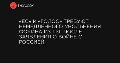 Ирина Геращенко - «ЕС» и «Голос» требуют немедленного увольнения Фокина из ТКГ после заявления о войне с Россией - bykvu.com - Россия - Украина