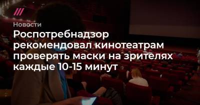 Александр Авилов - Роспотребнадзор рекомендовал кинотеатрам проверять маски на зрителях каждые 10-15 минут - tvrain.ru - Москва