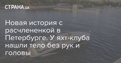 Новая история с расчлененкой в Петербурге. У яхт-клуба нашли тело без рук и головы - strana.ua - Санкт-Петербург - Таджикистан - р-н Приморский