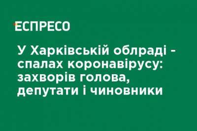 В Харьковском облсовете - вспышка коронавируса: заболел председатель, депутаты и чиновники - ru.espreso.tv - Украина - Харьков