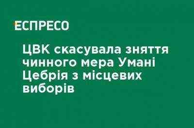 ЦИК отменила снятие действующего мэра Умани Цебрия с местных выборов - ru.espreso.tv