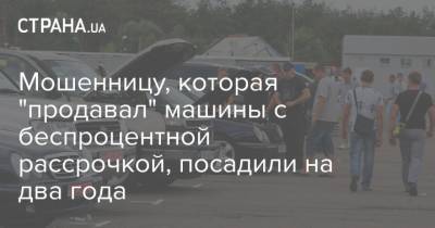 Мошенницу, которая "продавал" машины с беспроцентной рассрочкой, посадили на два года - strana.ua