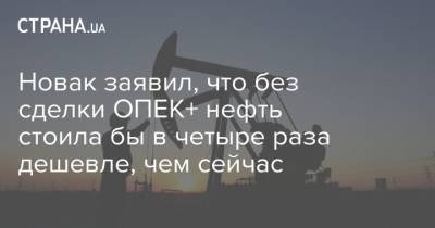 Новак заявил, что без сделки ОПЕК+ нефть стоила бы в четыре раза дешевле, чем сейчас - strana.ua