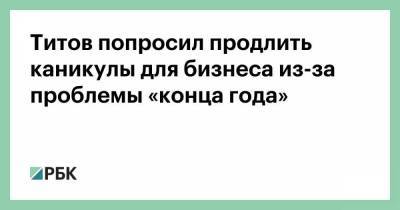 Титов попросил продлить каникулы для бизнеса из-за проблемы «конца года» - smartmoney.one - Россия