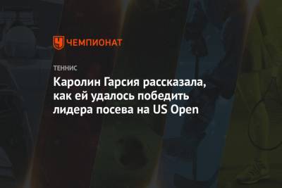 Каролина Плишкова - Гарсия Каролин - Каролин Гарсия рассказала, как ей удалось победить лидера посева на US Open - championat.com - США