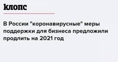 Борис Титов - Михаил Мишустин - В России "коронавирусные" меры поддержки для бизнеса предложили продлить на 2021 год - klops.ru - Россия