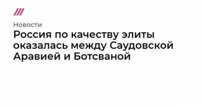 Россия по качеству элиты оказалась между Саудовской Аравией и Ботсваной - tvrain.ru - Россия - США - Англия - Швейцария - Германия - Сколково - Мексика - Саудовская Аравия - Сингапур - Индонезия - Ботсвана