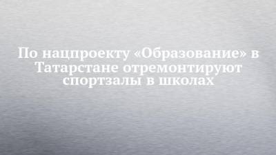 Рафис Бурганов - По нацпроекту «Образование» в Татарстане отремонтируют спортзалы в школах - chelny-izvest.ru - респ. Татарстан - Зеленодольск - Мензелинск