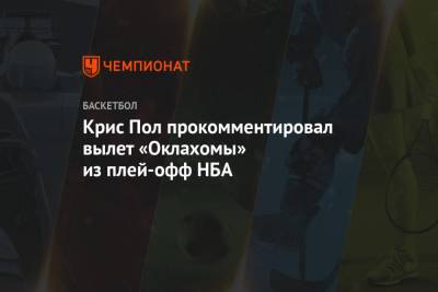 Крис Пол прокомментировал вылет «Оклахомы» из плей-офф НБА - championat.com - штат Оклахома