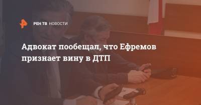 Михаил Ефремов - Эльман Пашаев - Адвокат Ефремова пообещал, что Ефремов признает вину в ДТП - ren.tv