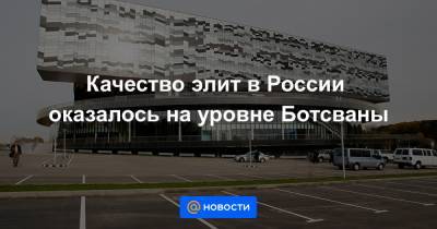 Качество элит в России оказалось на уровне Ботсваны - news.mail.ru - Россия - Китай - США - Англия - Швейцария - Италия - Германия - Франция - Сингапур - Ботсвана