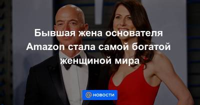 Джефф Безоса - Бывшая жена основателя Amazon стала самой богатой женщиной мира - news.mail.ru