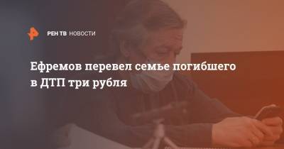 Михаил Ефремов - Сергей Захаров - Эльман Пашаев - Ефремов перевел семье погибшего в ДТП три рубля - ren.tv - Москва