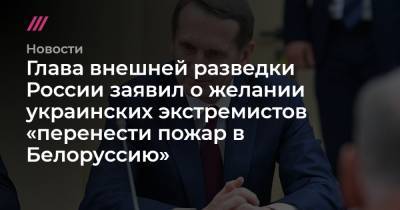Сергей Лавров - Дмитрий Кулеба - Глава внешней разведки России заявил о желании украинских экстремистов «перенести пожар в Белоруссию» - tvrain.ru - Россия - Украина - Луганская обл. - Белоруссия - Донецкая обл.