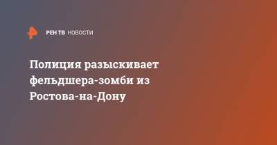 Полиция разыскивает фельдшера-зомби из Ростова-на-Дону - ren.tv - Ростов-На-Дону