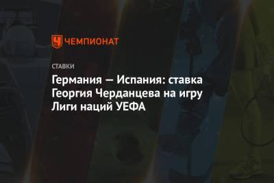 Георгий Черданцев - Германия — Испания: ставка Георгия Черданцева на игру Лиги наций УЕФА - championat.com - Германия - Испания