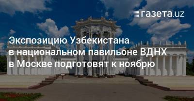 Экспозицию Узбекистана в национальном павильоне ВДНХ в Москве подготовят к ноябрю - gazeta.uz - Москва - Россия - Узбекистан - Ташкент