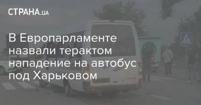 В Европарламенте назвали терактом нападение на автобус под Харьковом - strana.ua - Украина - Харьков - Нападение