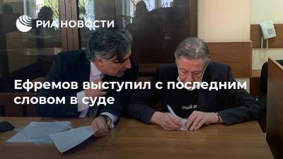 Михаил Ефремов - Сергей Захаров - Ефремов выступил с последним словом в суде - ria.ru - Москва