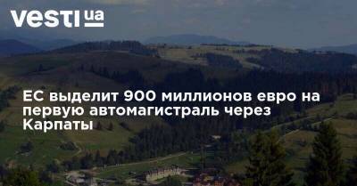 ЕС выделит 900 миллионов евро на первую автомагистраль через Карпаты - vesti.ua - Румыния - Венгрия - Констанца