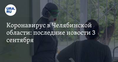 Коронавирус в Челябинской области: последние новости 3 сентября. Заражения пошли в рост, комиссия расследовала смерть семьи, где перестали болеть COVID - ura.news - Россия - Китай - Челябинская обл. - Ухань