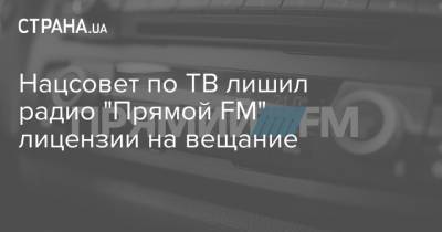Нацсовет по ТВ лишил радио "Прямой FM" лицензии на вещание - strana.ua