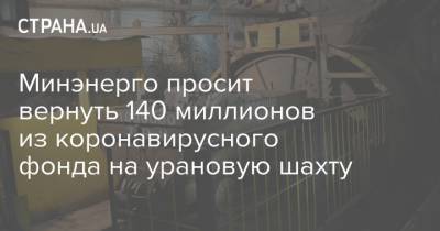 Минэнерго просит вернуть 140 миллионов из коронавирусного фонда на урановую шахту - strana.ua - Кировоградская обл.