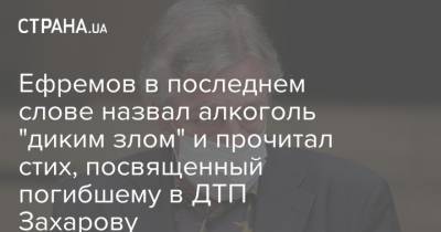 Михаил Ефремов - Сергей Захаров - Ефремов в последнем слове назвал алкоголь "диким злом" и прочитал стих, посвященный погибшему в ДТП Захарову - strana.ua - Москва - Украина