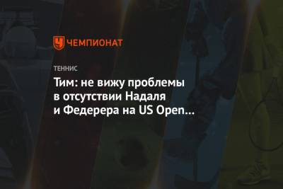 Роджер Федерер - Рафаэль Надаль - Тим Доминик - Тим: не вижу проблемы в отсутствии Надаля и Федерера на US Open — скоро так будет всегда - championat.com - Австрия - США