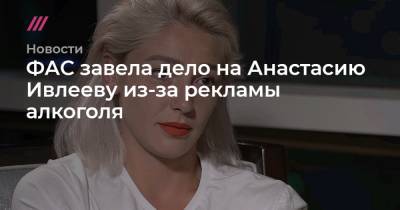 Анастасий Ивлеев - ФАС завела дело на Анастасию Ивлееву из-за рекламы алкоголя - tvrain.ru