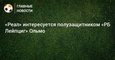 Зинедин Зидан - Дани Ольмо - «Реал» интересуется полузащитником «РБ Лейпциг» Ольмо - bombardir.ru