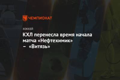 Вячеслав Буцаев - КХЛ перенесла время начала матча «Нефтехимик» – «Витязь» - championat.com - Санкт-Петербург
