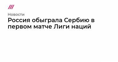 Станислав Черчесов - Артем Дзюба - Вячеслав Караваев - Россия обыграла Сербию в первом матче Лиги наций - tvrain.ru - Россия - Турция - Венгрия - Сербия - Португалия - Сан Марино