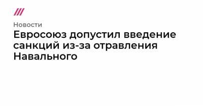 Алексей Навальный - Евросоюз допустил введение санкций из-за отравления Навального - tvrain.ru - Москва - Германия - Томск