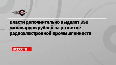 Василий Шпак - Власти дополнительно выделят 350 миллиардов рублей на развитие радиоэлектронной промышленности - echo.msk.ru
