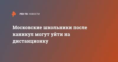 Сергей Собянин - Московские школьники после каникул могут уйти на дистанционку - ren.tv - Москва - Россия